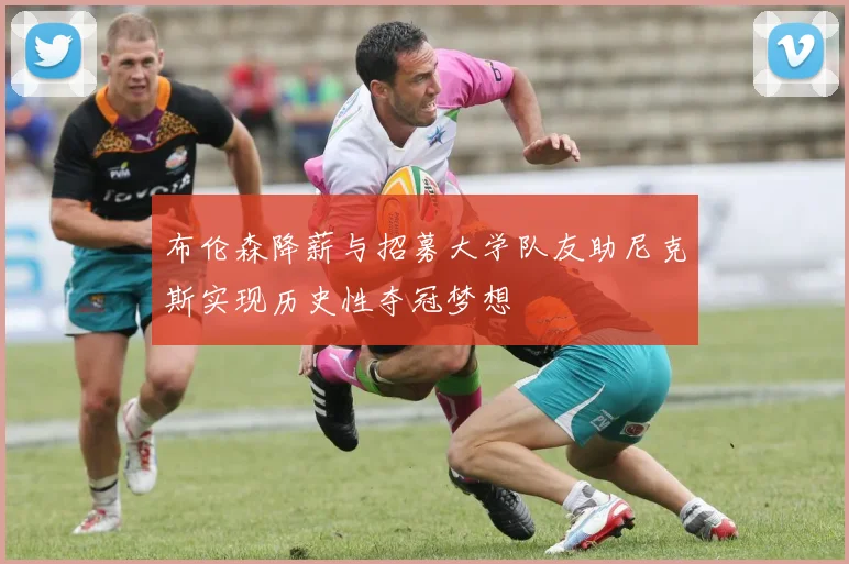布伦森降薪与招募大学队友助尼克斯实现历史性夺冠梦想