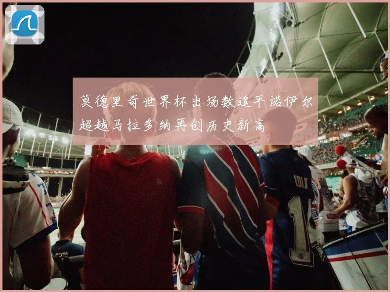 莫德里奇世界杯出场数追平诺伊尔超越马拉多纳再创历史新高