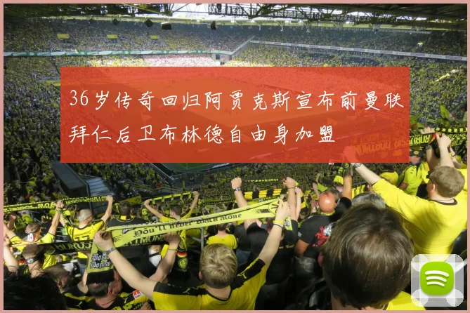 36岁传奇回归阿贾克斯宣布前曼联拜仁后卫布林德自由身加盟