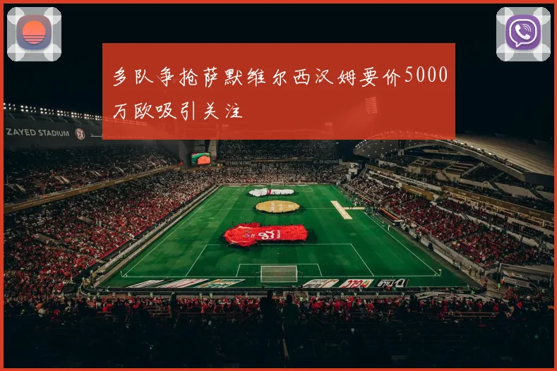 多队争抢萨默维尔西汉姆要价5000万欧吸引关注