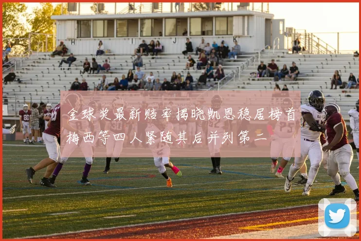 金球奖最新赔率揭晓凯恩稳居榜首梅西等四人紧随其后并列第二