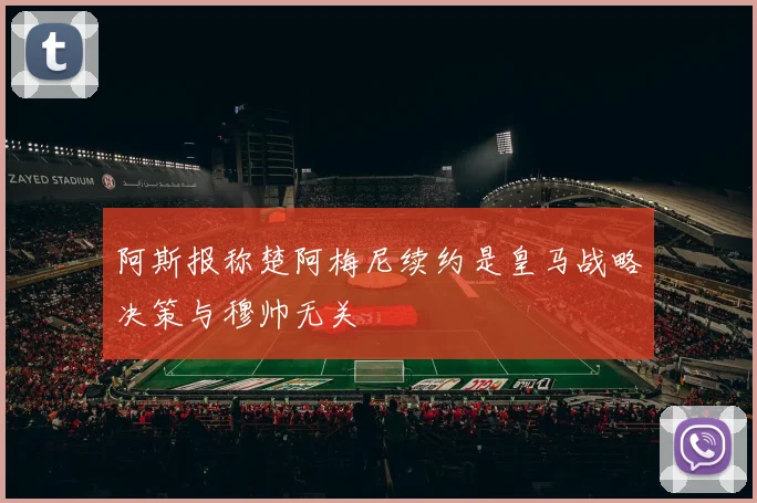 阿斯报称楚阿梅尼续约是皇马战略决策与穆帅无关