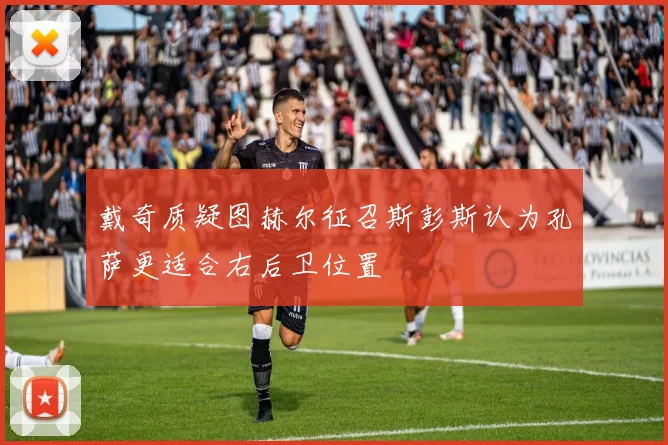 戴奇质疑图赫尔征召斯彭斯认为孔萨更适合右后卫位置