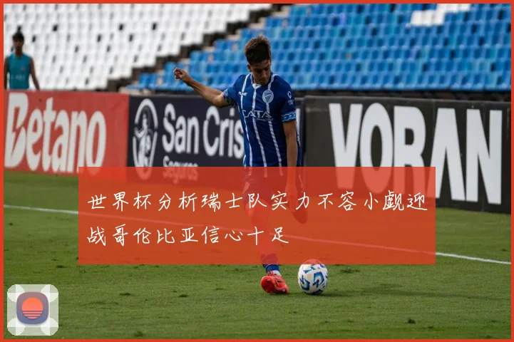 世界杯分析瑞士队实力不容小觑迎战哥伦比亚信心十足