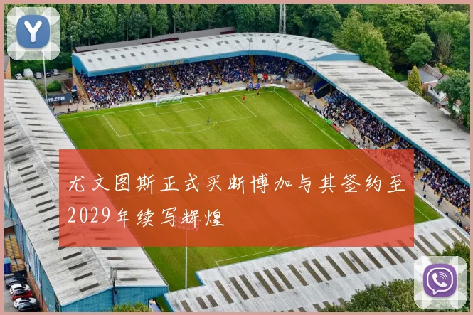 尤文图斯正式买断博加与其签约至2029年续写辉煌