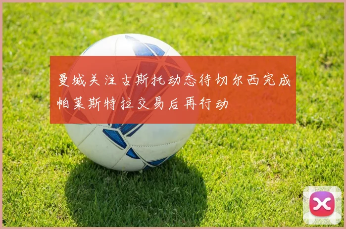 曼城关注古斯托动态待切尔西完成帕莱斯特拉交易后再行动