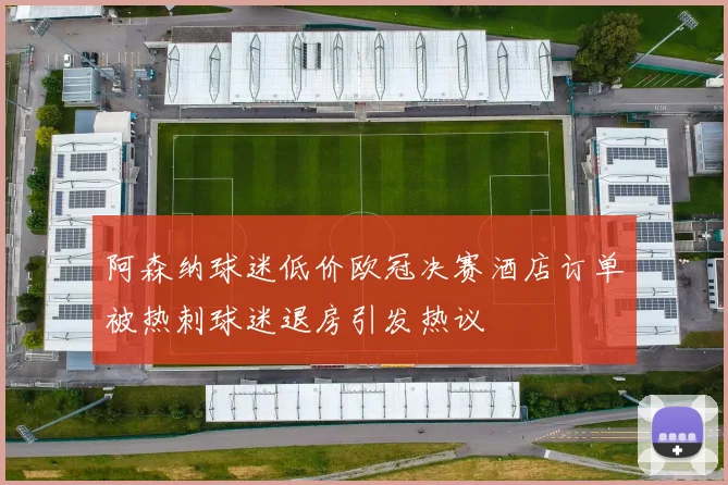 阿森纳球迷低价欧冠决赛酒店订单被热刺球迷退房引发热议